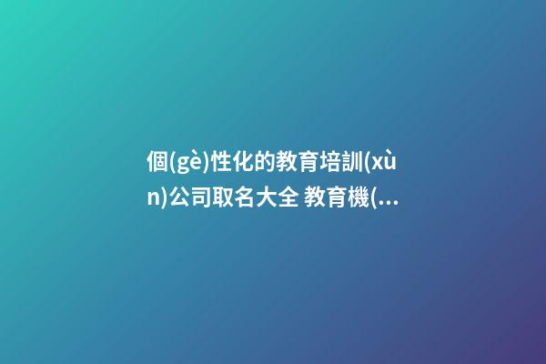 個(gè)性化的教育培訓(xùn)公司取名大全 教育機(jī)構(gòu)取名